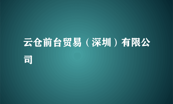 云仓前台贸易（深圳）有限公司