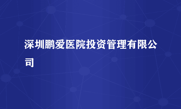 深圳鹏爱医院投资管理有限公司