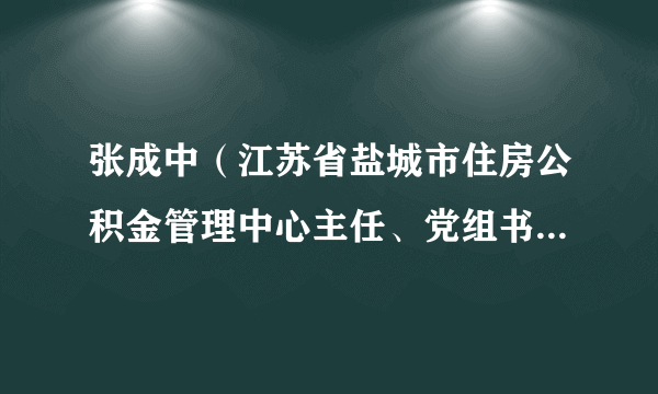 张成中（江苏省盐城市住房公积金管理中心主任、党组书记、一级调研员）