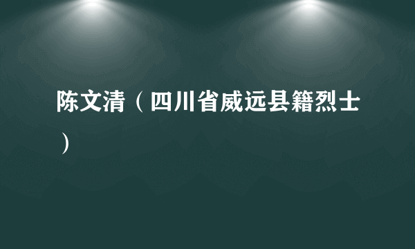 陈文清（四川省威远县籍烈士）