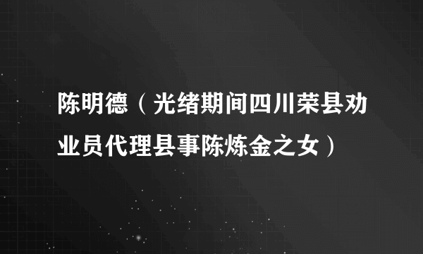 陈明德（光绪期间四川荣县劝业员代理县事陈炼金之女）