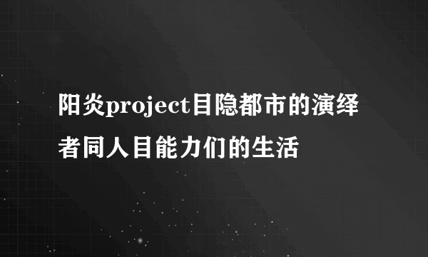 阳炎project目隐都市的演绎者同人目能力们的生活