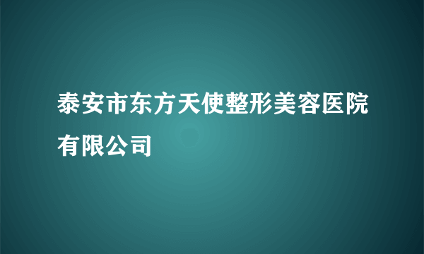 泰安市东方天使整形美容医院有限公司