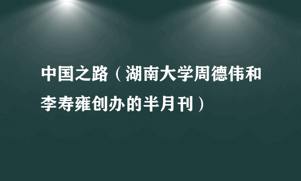 中国之路（湖南大学周德伟和李寿雍创办的半月刊）