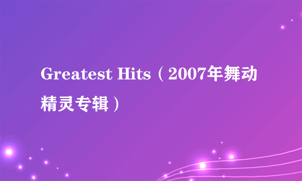 Greatest Hits（2007年舞动精灵专辑）