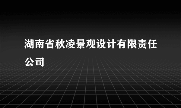 湖南省秋凌景观设计有限责任公司