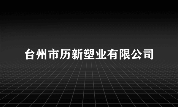 台州市历新塑业有限公司