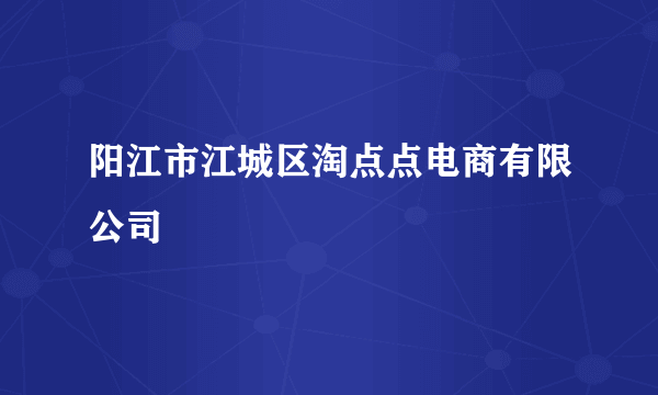 阳江市江城区淘点点电商有限公司