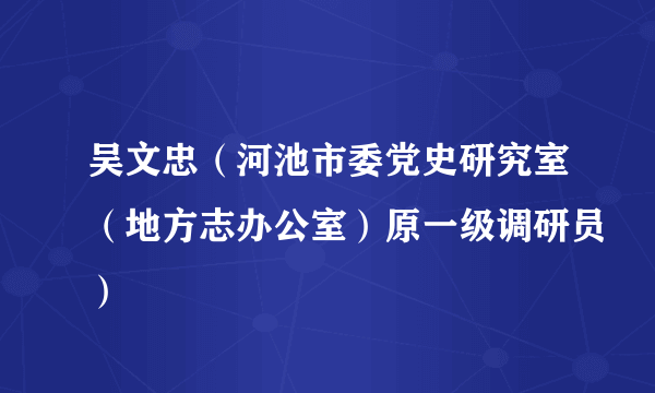 吴文忠（河池市委党史研究室（地方志办公室）原一级调研员）