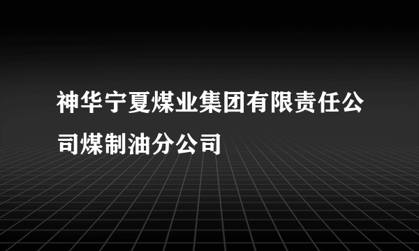 神华宁夏煤业集团有限责任公司煤制油分公司