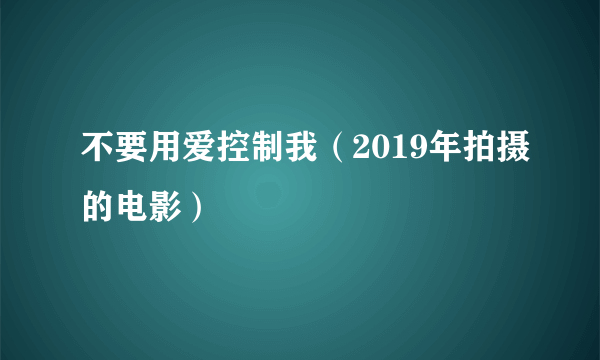 不要用爱控制我（2019年拍摄的电影）