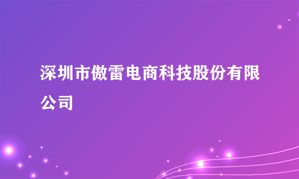 深圳市傲雷电商科技股份有限公司