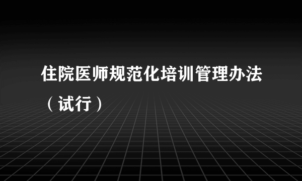 住院医师规范化培训管理办法（试行）