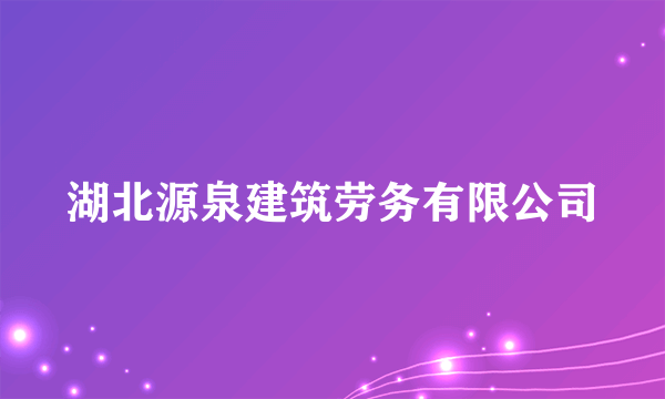 湖北源泉建筑劳务有限公司