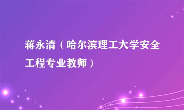 蒋永清（哈尔滨理工大学安全工程专业教师）