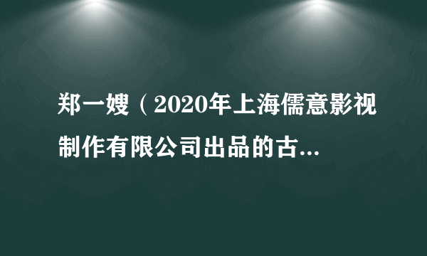 郑一嫂（2020年上海儒意影视制作有限公司出品的古代传奇剧）