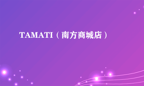 TAMATI（南方商城店）