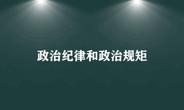 政治纪律和政治规矩