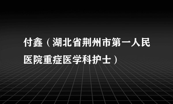 付鑫（湖北省荆州市第一人民医院重症医学科护士）