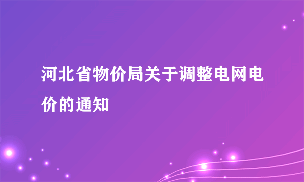 河北省物价局关于调整电网电价的通知