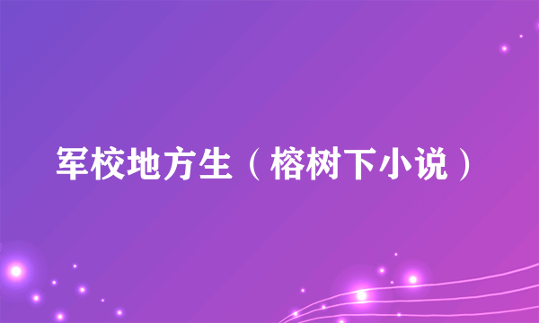 军校地方生（榕树下小说）