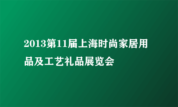 2013第11届上海时尚家居用品及工艺礼品展览会