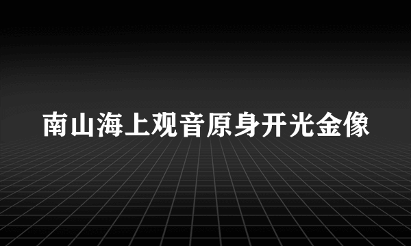 南山海上观音原身开光金像