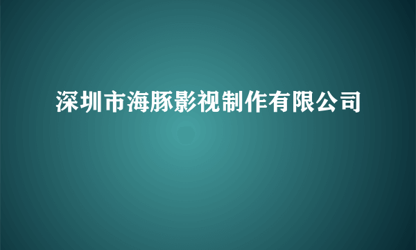 深圳市海豚影视制作有限公司