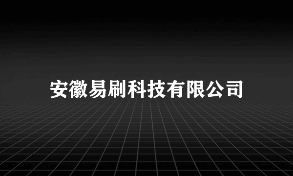 安徽易刷科技有限公司