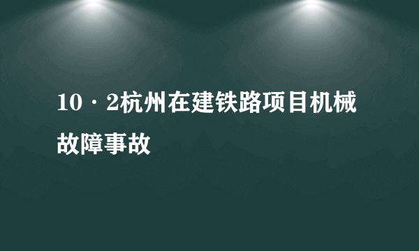 10·2杭州在建铁路项目机械故障事故