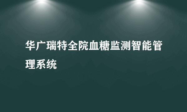 华广瑞特全院血糖监测智能管理系统