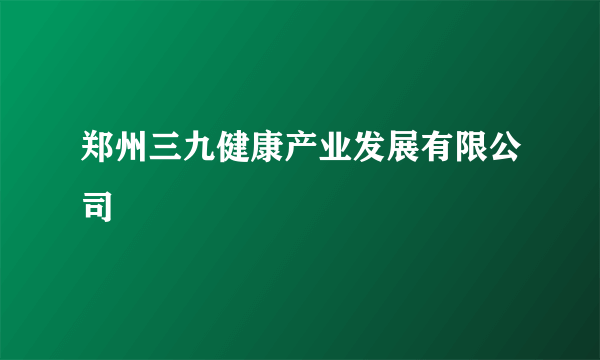 郑州三九健康产业发展有限公司