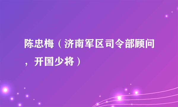 陈忠梅（济南军区司令部顾问，开国少将）