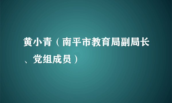 黄小青（南平市教育局副局长、党组成员）