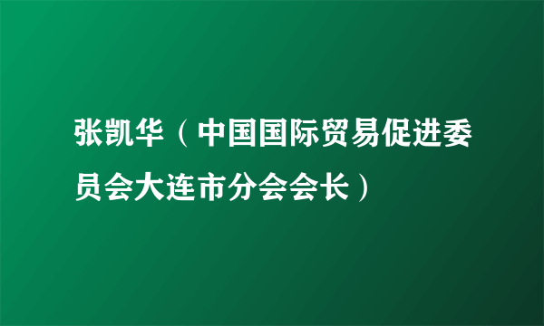 张凯华（中国国际贸易促进委员会大连市分会会长）