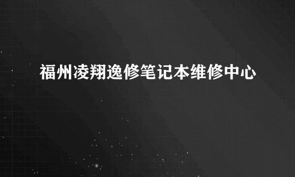 福州凌翔逸修笔记本维修中心