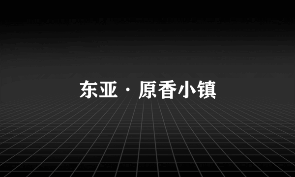 东亚·原香小镇