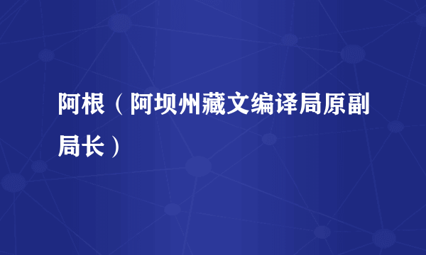 阿根（阿坝州藏文编译局原副局长）