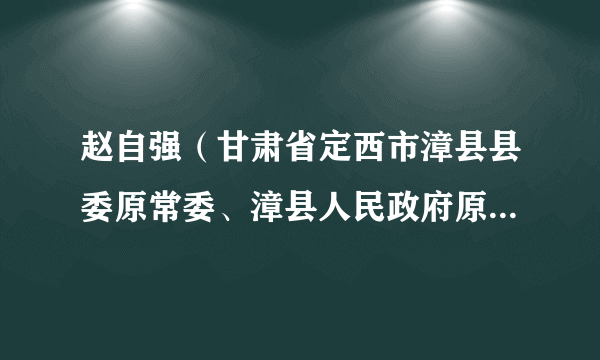 赵自强（甘肃省定西市漳县县委原常委、漳县人民政府原副县长）