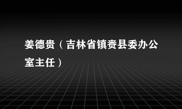 姜德贵（吉林省镇赉县委办公室主任）