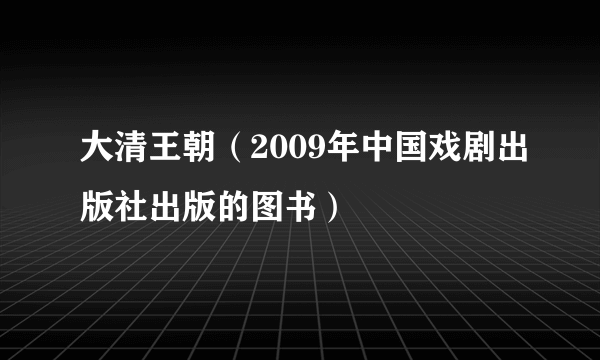 大清王朝（2009年中国戏剧出版社出版的图书）