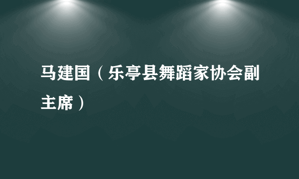 马建国（乐亭县舞蹈家协会副主席）