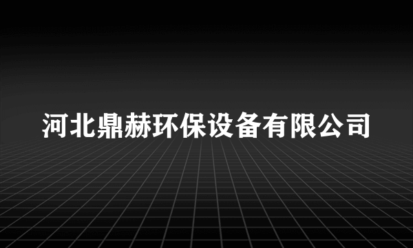 河北鼎赫环保设备有限公司