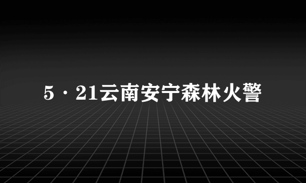 5·21云南安宁森林火警