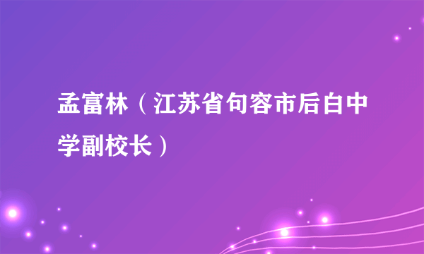 孟富林（江苏省句容市后白中学副校长）