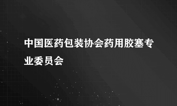 中国医药包装协会药用胶塞专业委员会