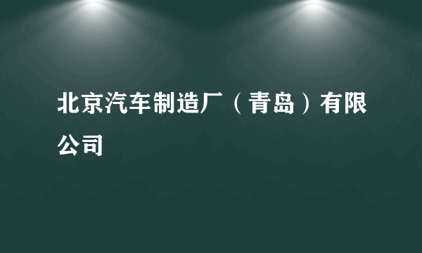 北京汽车制造厂（青岛）有限公司