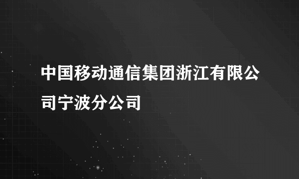 中国移动通信集团浙江有限公司宁波分公司