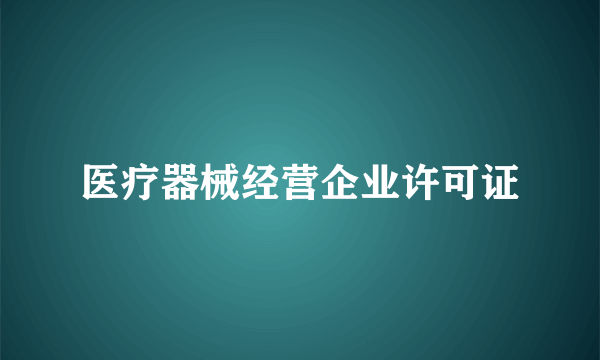 医疗器械经营企业许可证