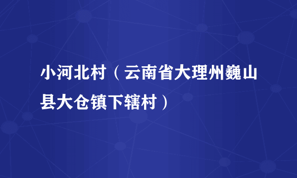 小河北村（云南省大理州巍山县大仓镇下辖村）